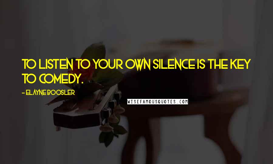 Elayne Boosler Quotes: To listen to your own silence is the key to comedy.