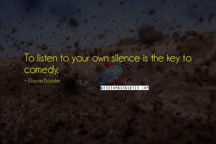 Elayne Boosler Quotes: To listen to your own silence is the key to comedy.