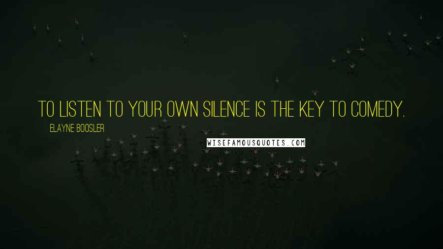 Elayne Boosler Quotes: To listen to your own silence is the key to comedy.