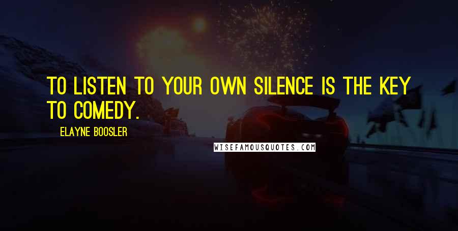 Elayne Boosler Quotes: To listen to your own silence is the key to comedy.