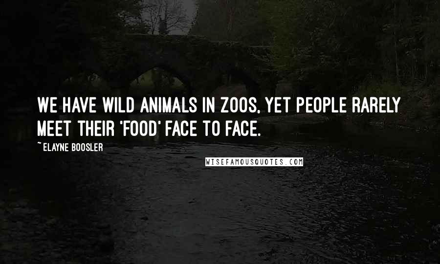 Elayne Boosler Quotes: We have wild animals in zoos, yet people rarely meet their 'food' face to face.