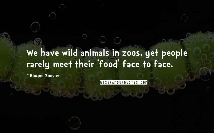 Elayne Boosler Quotes: We have wild animals in zoos, yet people rarely meet their 'food' face to face.