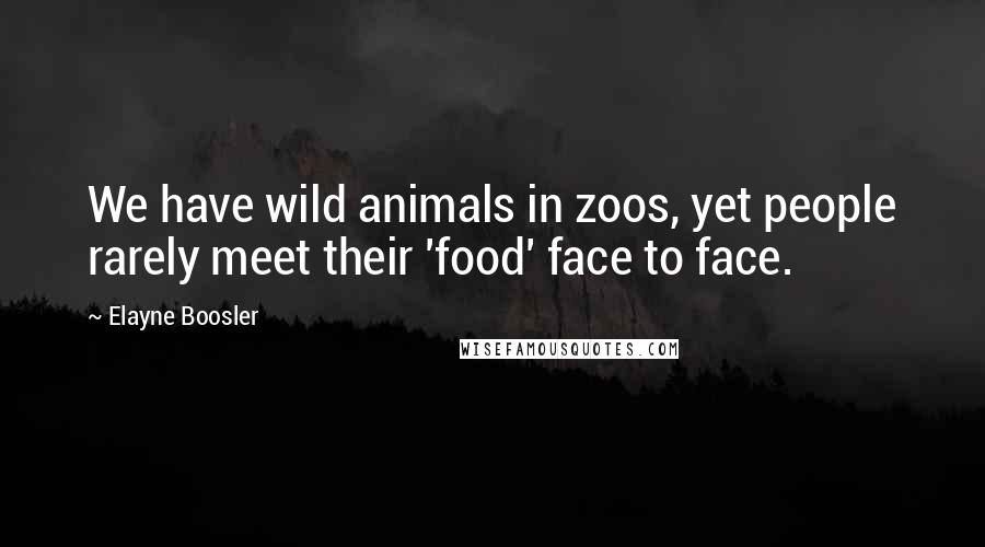 Elayne Boosler Quotes: We have wild animals in zoos, yet people rarely meet their 'food' face to face.