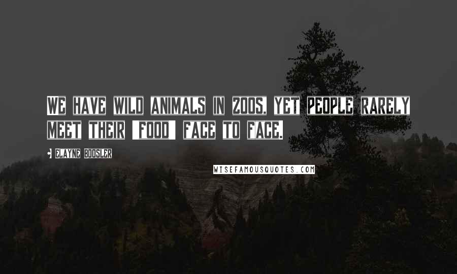 Elayne Boosler Quotes: We have wild animals in zoos, yet people rarely meet their 'food' face to face.