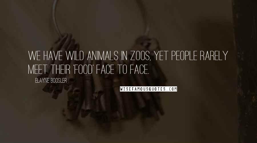 Elayne Boosler Quotes: We have wild animals in zoos, yet people rarely meet their 'food' face to face.