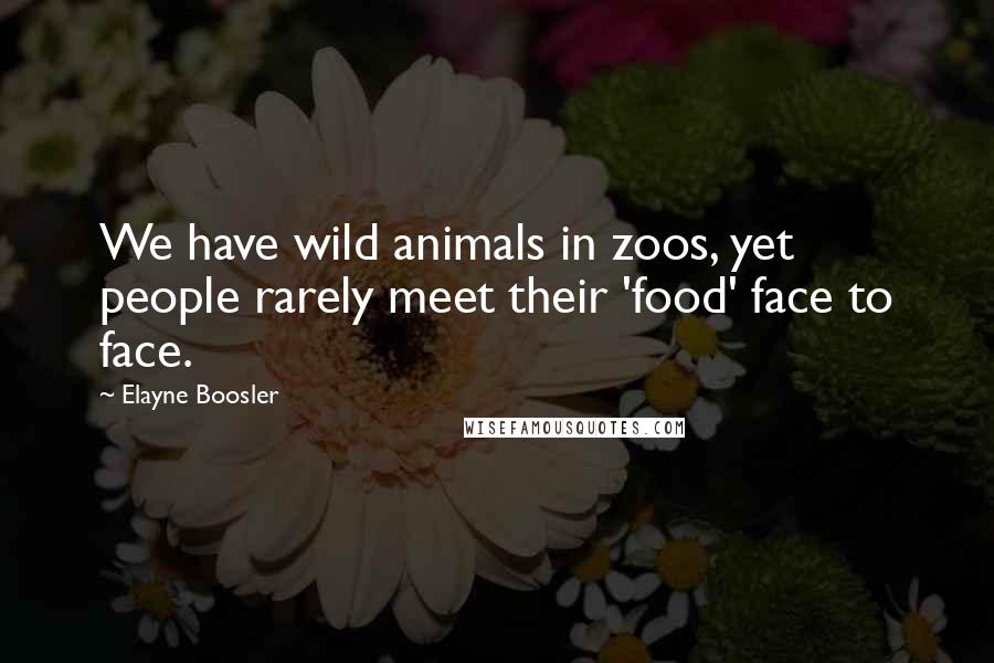 Elayne Boosler Quotes: We have wild animals in zoos, yet people rarely meet their 'food' face to face.