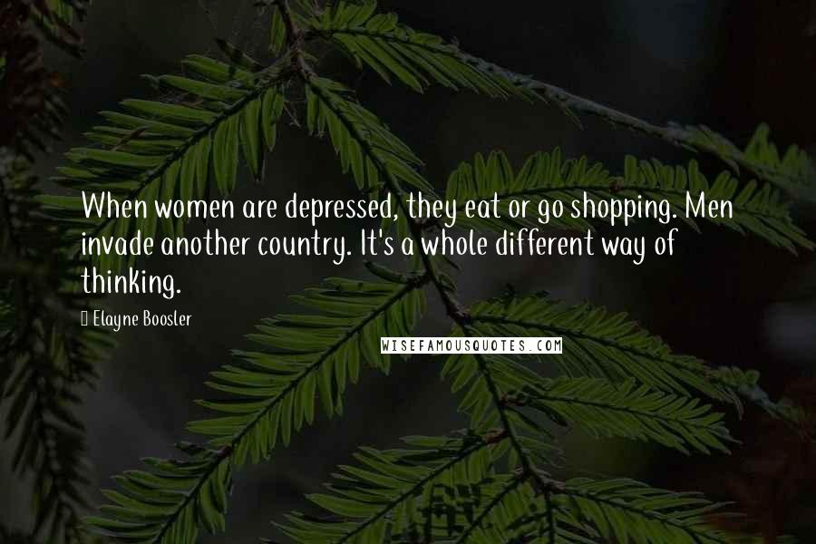 Elayne Boosler Quotes: When women are depressed, they eat or go shopping. Men invade another country. It's a whole different way of thinking.