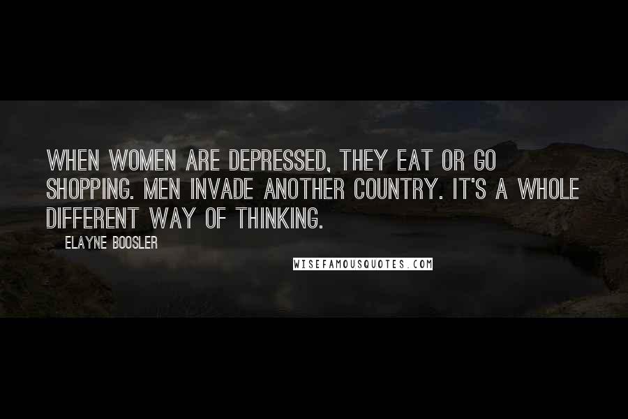 Elayne Boosler Quotes: When women are depressed, they eat or go shopping. Men invade another country. It's a whole different way of thinking.