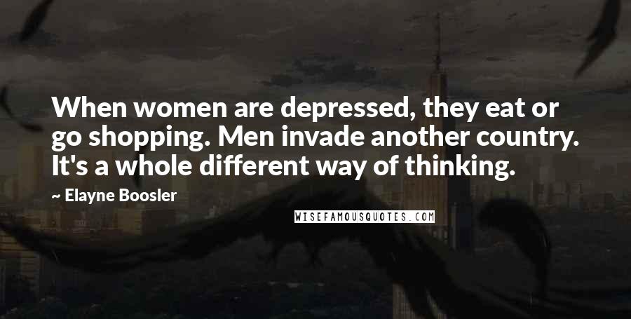 Elayne Boosler Quotes: When women are depressed, they eat or go shopping. Men invade another country. It's a whole different way of thinking.