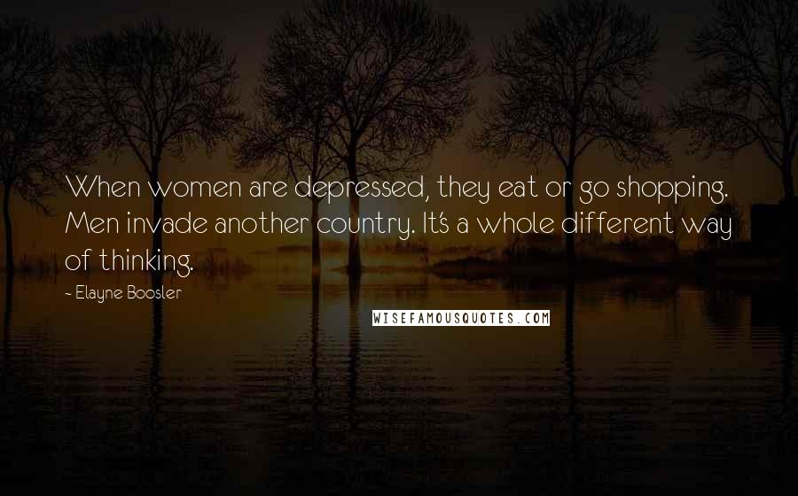 Elayne Boosler Quotes: When women are depressed, they eat or go shopping. Men invade another country. It's a whole different way of thinking.