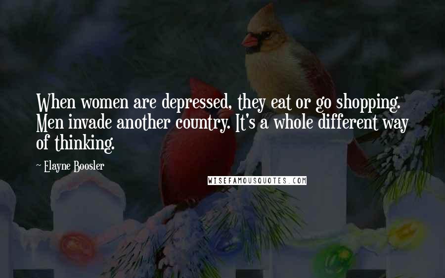 Elayne Boosler Quotes: When women are depressed, they eat or go shopping. Men invade another country. It's a whole different way of thinking.