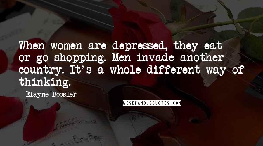 Elayne Boosler Quotes: When women are depressed, they eat or go shopping. Men invade another country. It's a whole different way of thinking.