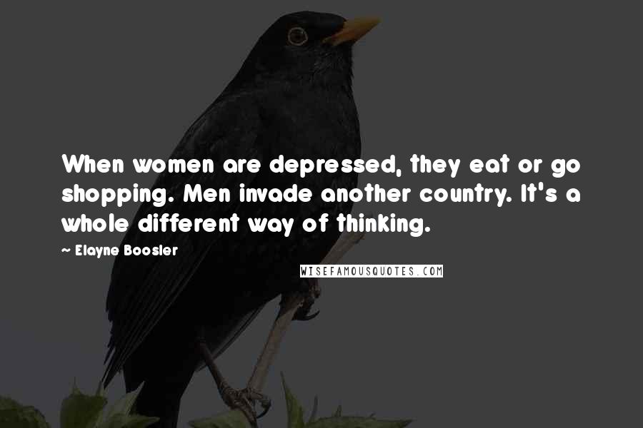 Elayne Boosler Quotes: When women are depressed, they eat or go shopping. Men invade another country. It's a whole different way of thinking.