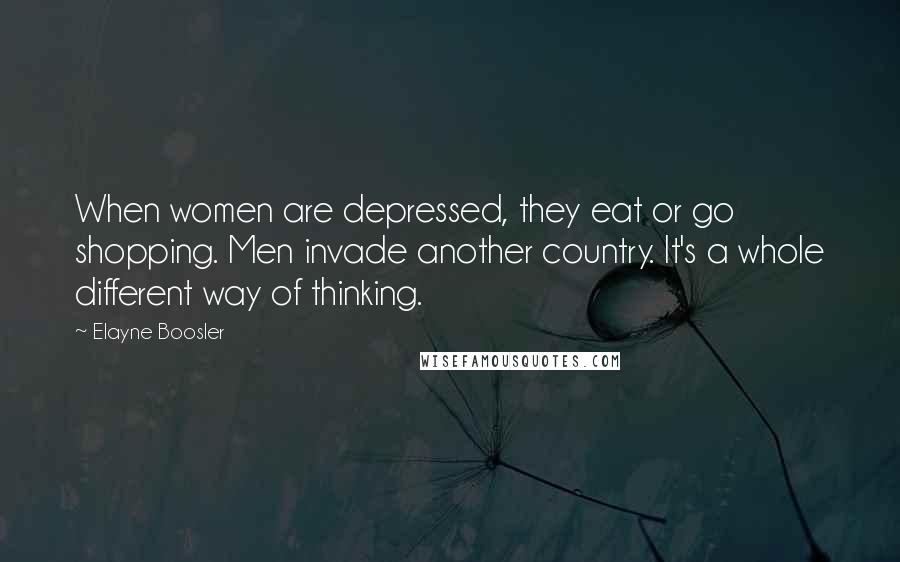 Elayne Boosler Quotes: When women are depressed, they eat or go shopping. Men invade another country. It's a whole different way of thinking.