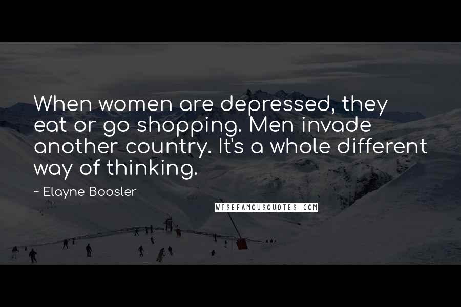 Elayne Boosler Quotes: When women are depressed, they eat or go shopping. Men invade another country. It's a whole different way of thinking.