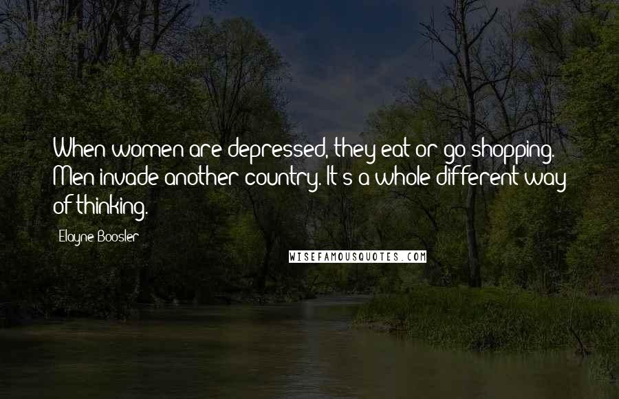 Elayne Boosler Quotes: When women are depressed, they eat or go shopping. Men invade another country. It's a whole different way of thinking.