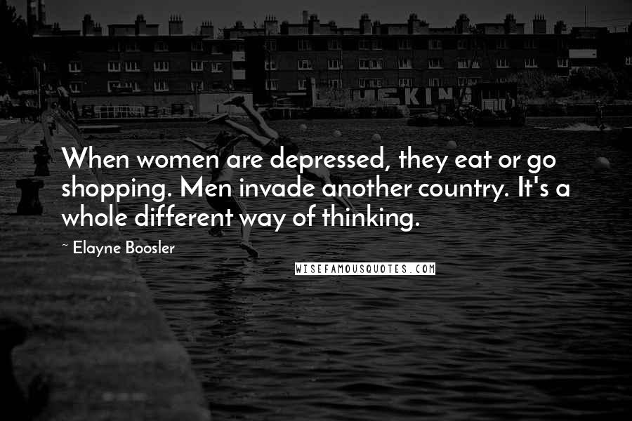 Elayne Boosler Quotes: When women are depressed, they eat or go shopping. Men invade another country. It's a whole different way of thinking.