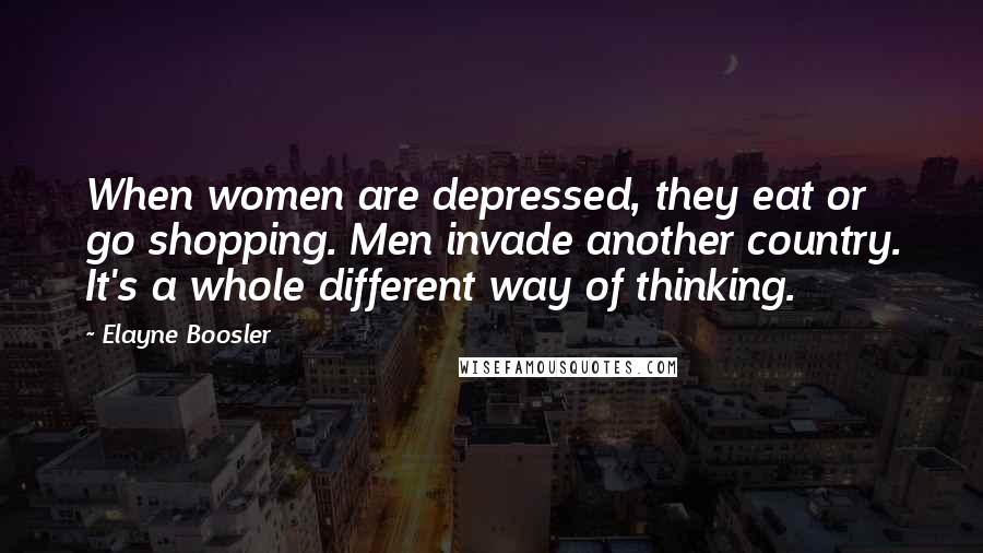 Elayne Boosler Quotes: When women are depressed, they eat or go shopping. Men invade another country. It's a whole different way of thinking.