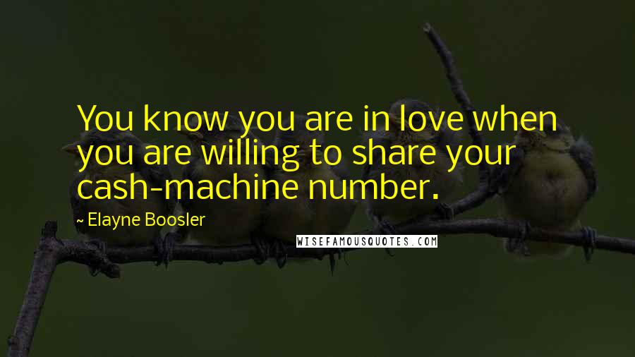 Elayne Boosler Quotes: You know you are in love when you are willing to share your cash-machine number.