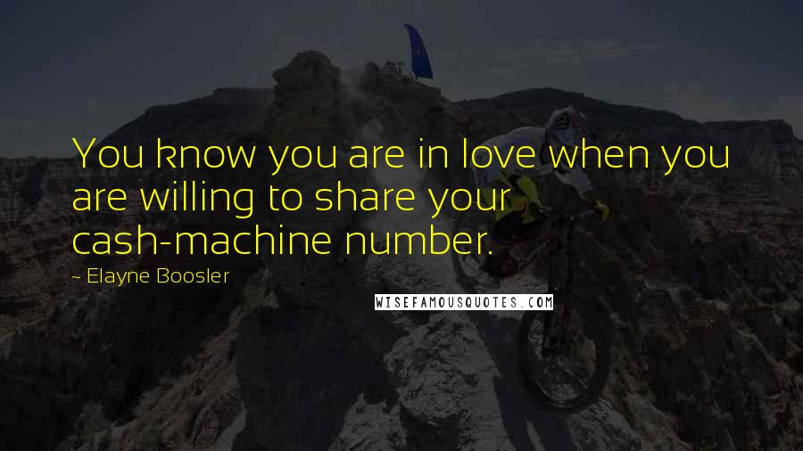 Elayne Boosler Quotes: You know you are in love when you are willing to share your cash-machine number.