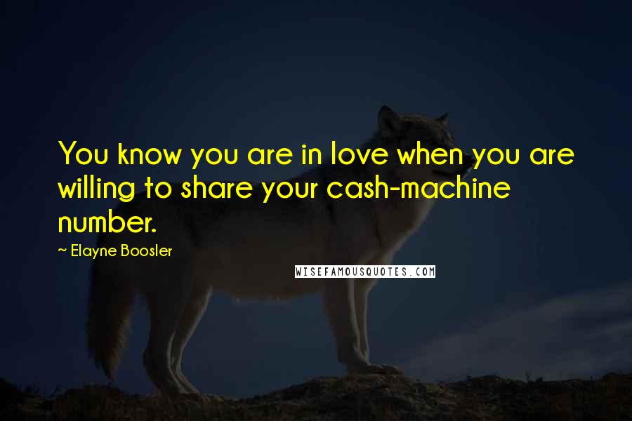 Elayne Boosler Quotes: You know you are in love when you are willing to share your cash-machine number.