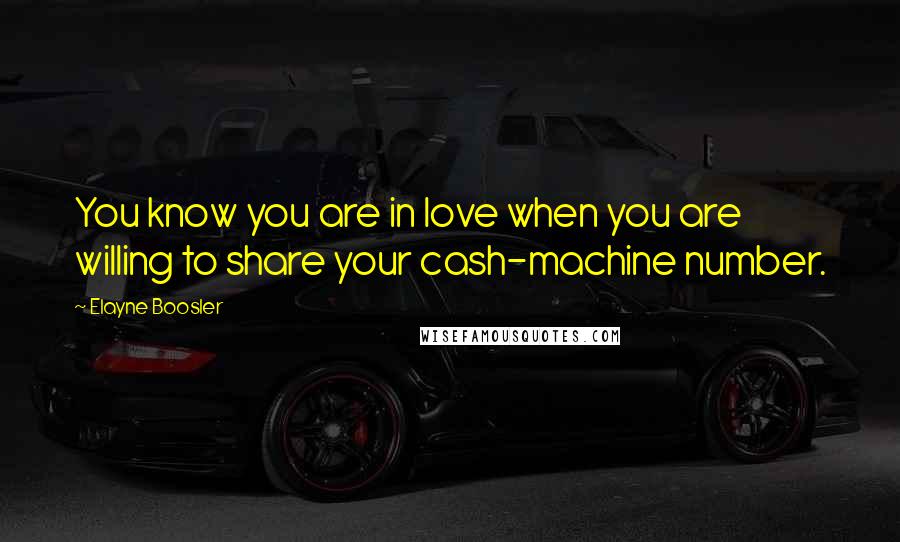 Elayne Boosler Quotes: You know you are in love when you are willing to share your cash-machine number.