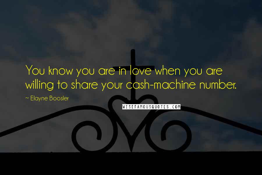 Elayne Boosler Quotes: You know you are in love when you are willing to share your cash-machine number.