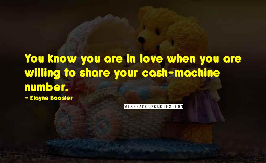 Elayne Boosler Quotes: You know you are in love when you are willing to share your cash-machine number.