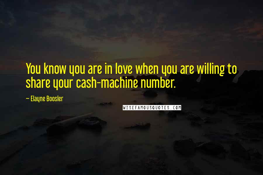 Elayne Boosler Quotes: You know you are in love when you are willing to share your cash-machine number.