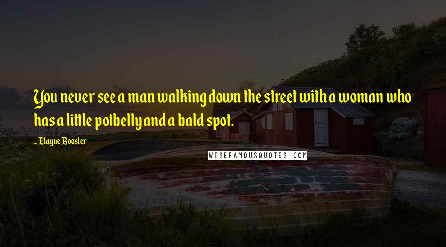 Elayne Boosler Quotes: You never see a man walking down the street with a woman who has a little potbelly and a bald spot.