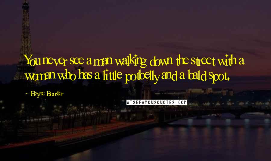 Elayne Boosler Quotes: You never see a man walking down the street with a woman who has a little potbelly and a bald spot.