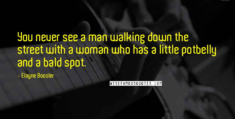 Elayne Boosler Quotes: You never see a man walking down the street with a woman who has a little potbelly and a bald spot.