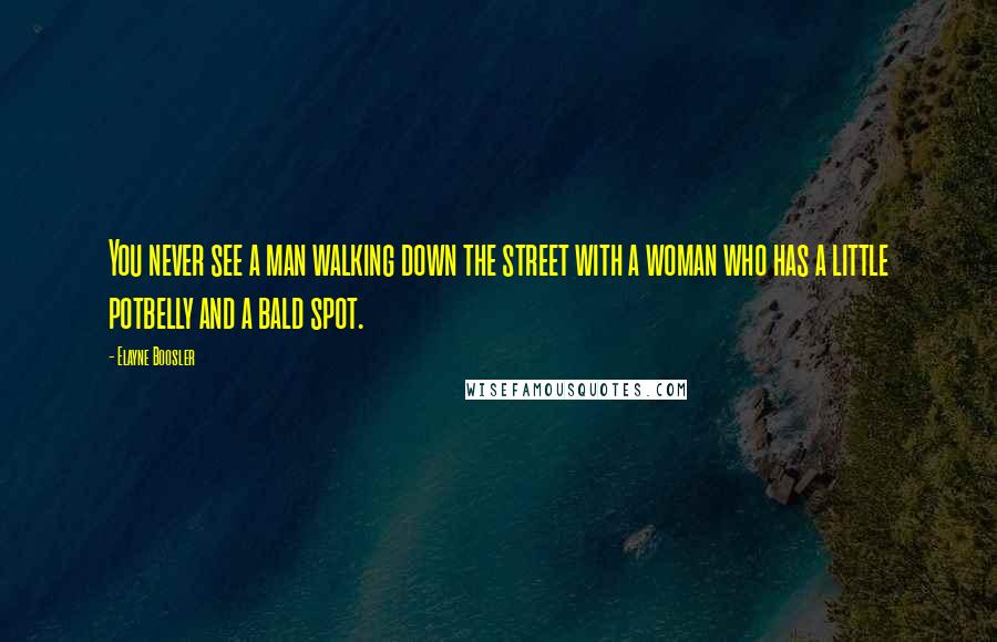 Elayne Boosler Quotes: You never see a man walking down the street with a woman who has a little potbelly and a bald spot.