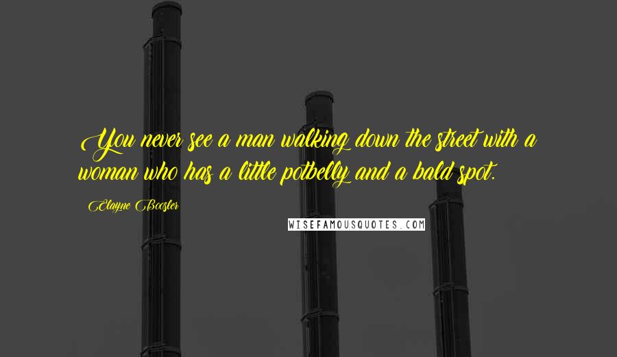 Elayne Boosler Quotes: You never see a man walking down the street with a woman who has a little potbelly and a bald spot.