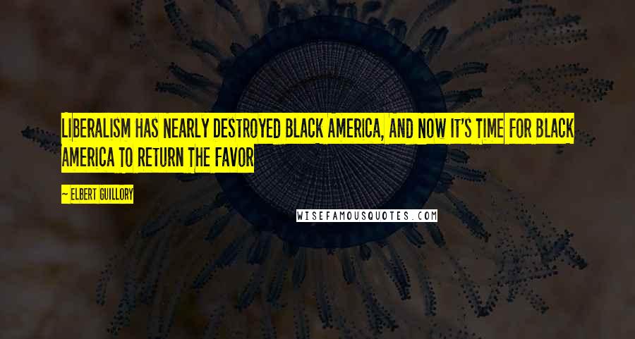 Elbert Guillory Quotes: Liberalism Has Nearly Destroyed Black America, And Now It's Time For Black America To Return The Favor