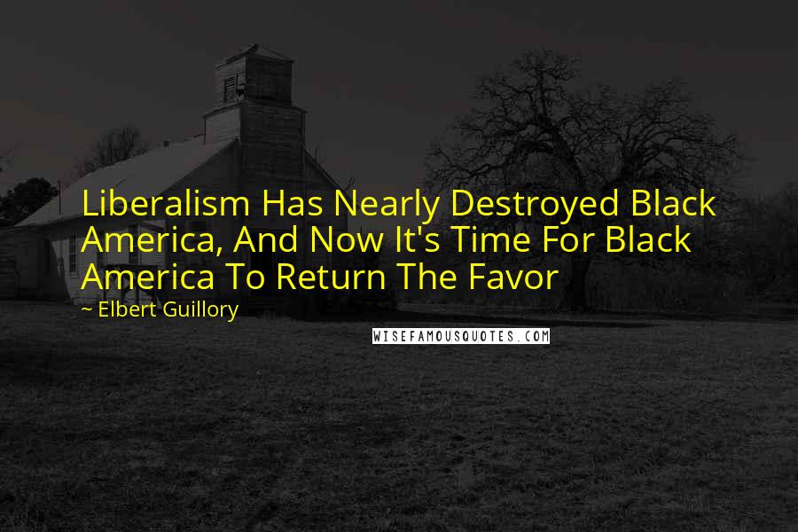 Elbert Guillory Quotes: Liberalism Has Nearly Destroyed Black America, And Now It's Time For Black America To Return The Favor