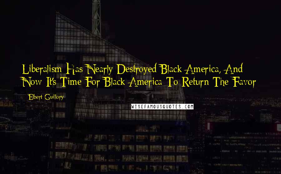 Elbert Guillory Quotes: Liberalism Has Nearly Destroyed Black America, And Now It's Time For Black America To Return The Favor