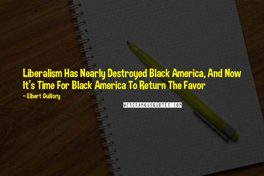 Elbert Guillory Quotes: Liberalism Has Nearly Destroyed Black America, And Now It's Time For Black America To Return The Favor