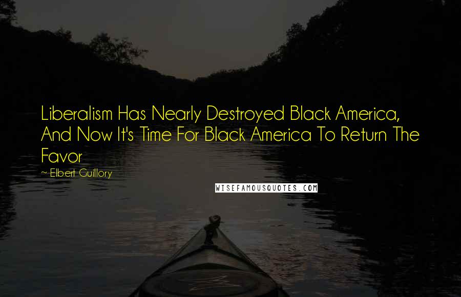 Elbert Guillory Quotes: Liberalism Has Nearly Destroyed Black America, And Now It's Time For Black America To Return The Favor