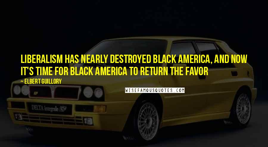 Elbert Guillory Quotes: Liberalism Has Nearly Destroyed Black America, And Now It's Time For Black America To Return The Favor