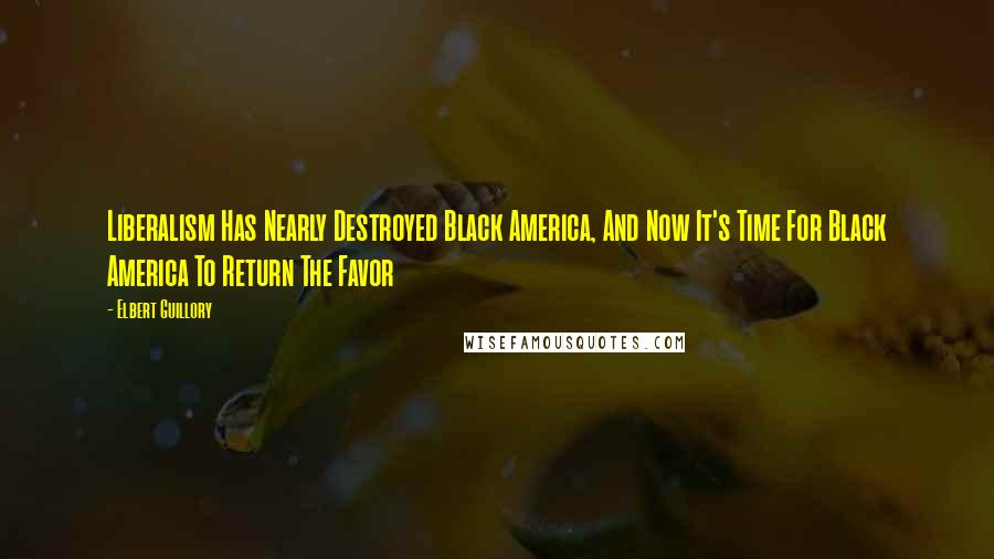 Elbert Guillory Quotes: Liberalism Has Nearly Destroyed Black America, And Now It's Time For Black America To Return The Favor