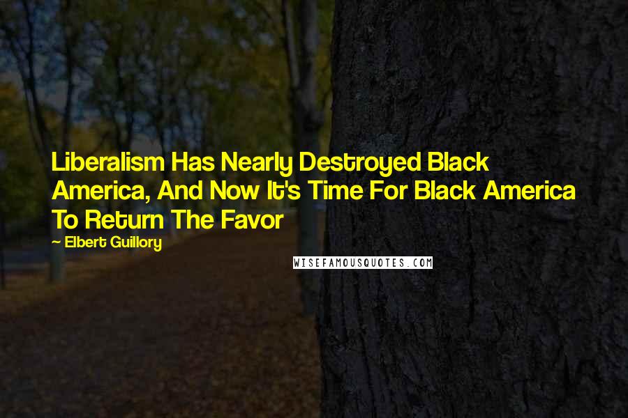 Elbert Guillory Quotes: Liberalism Has Nearly Destroyed Black America, And Now It's Time For Black America To Return The Favor