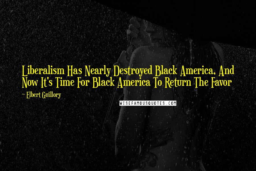 Elbert Guillory Quotes: Liberalism Has Nearly Destroyed Black America, And Now It's Time For Black America To Return The Favor