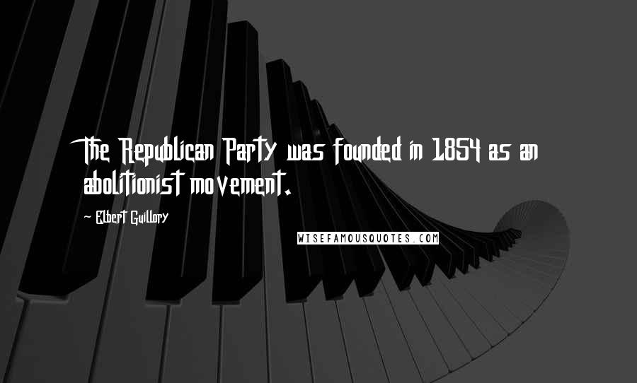 Elbert Guillory Quotes: The Republican Party was founded in 1854 as an abolitionist movement.