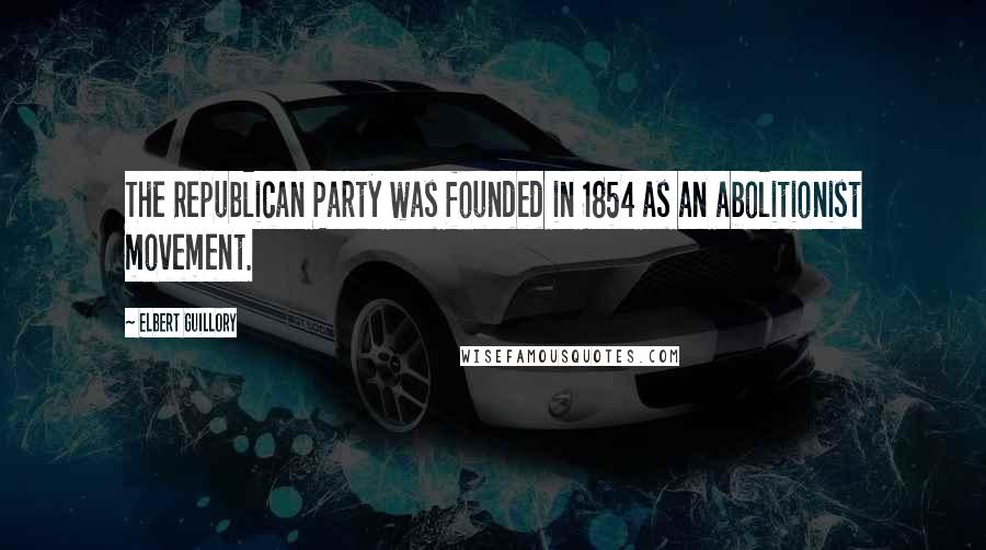 Elbert Guillory Quotes: The Republican Party was founded in 1854 as an abolitionist movement.