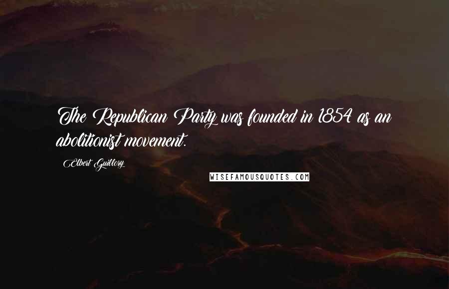 Elbert Guillory Quotes: The Republican Party was founded in 1854 as an abolitionist movement.