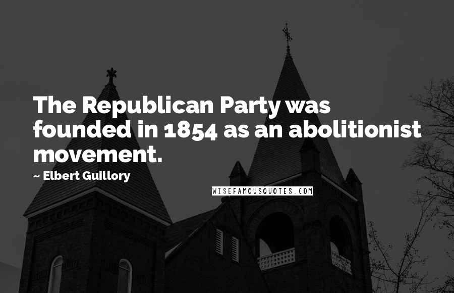 Elbert Guillory Quotes: The Republican Party was founded in 1854 as an abolitionist movement.