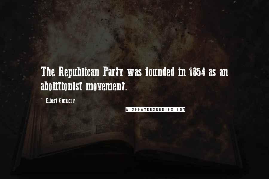 Elbert Guillory Quotes: The Republican Party was founded in 1854 as an abolitionist movement.