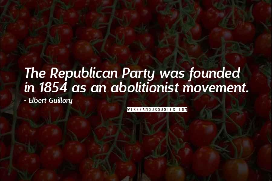 Elbert Guillory Quotes: The Republican Party was founded in 1854 as an abolitionist movement.