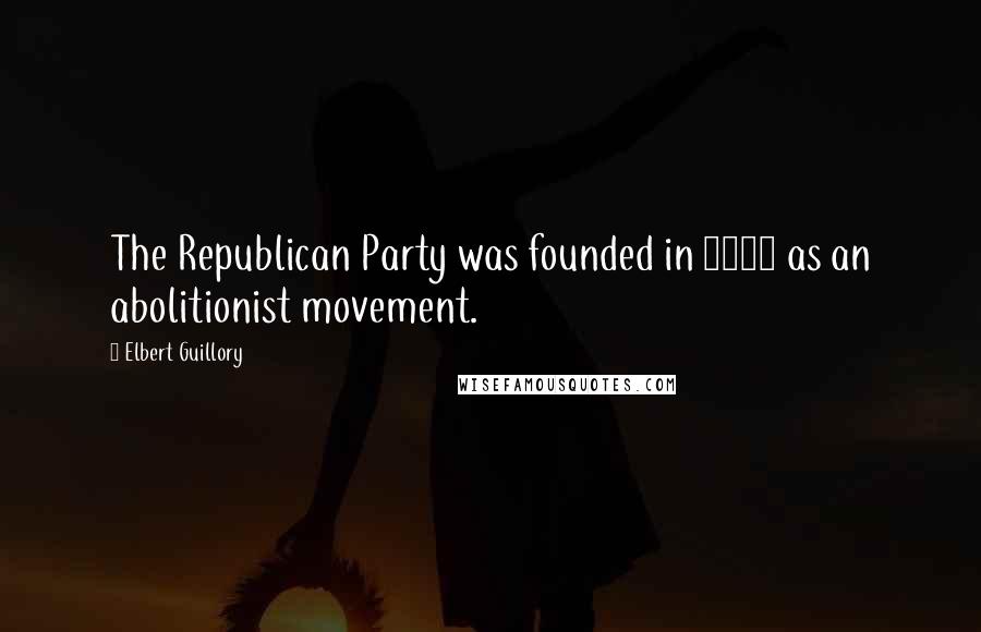 Elbert Guillory Quotes: The Republican Party was founded in 1854 as an abolitionist movement.